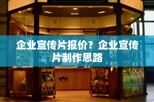 企业宣传片报价？企业宣传片制作思路