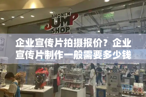 企业宣传片拍摄报价？企业宣传片制作一般需要多少钱