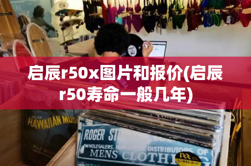 启辰r50x图片和报价(启辰r50寿命一般几年)