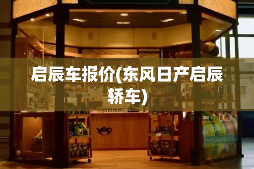 启辰车报价(东风日产启辰轿车)