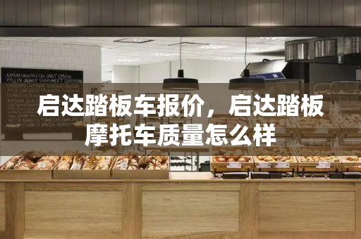 启达踏板车报价，启达踏板摩托车质量怎么样