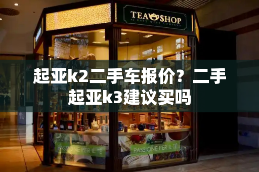 起亚k2二手车报价？二手起亚k3建议买吗