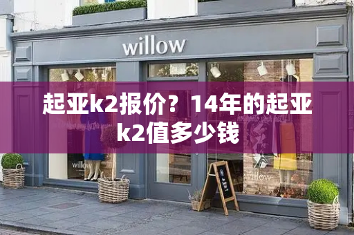 起亚k2报价？14年的起亚k2值多少钱