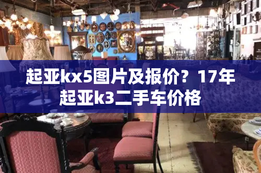 起亚kx5图片及报价？17年起亚k3二手车价格