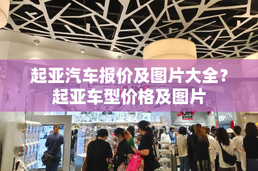 起亚汽车报价及图片大全？起亚车型价格及图片