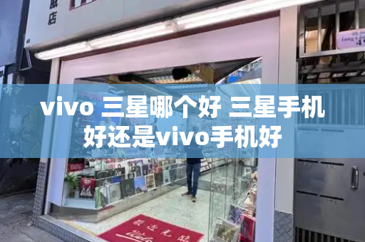 vivo 三星哪个好 三星手机好还是vivo手机好