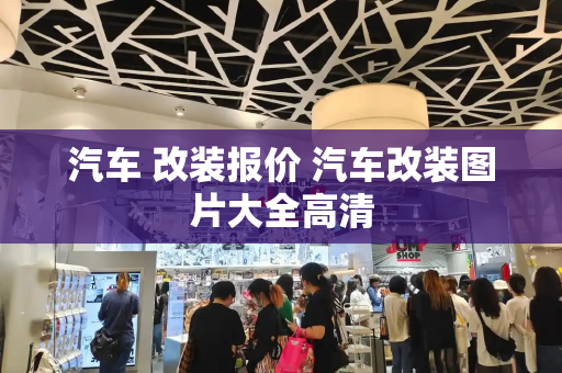 汽车 改装报价 汽车改装图片大全高清