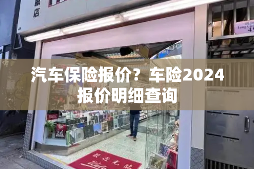 汽车保险报价？车险2024报价明细查询