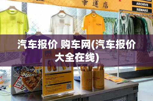 汽车报价 购车网(汽车报价大全在线)