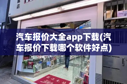 汽车报价大全app下载(汽车报价下载哪个软件好点)