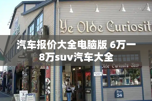 汽车报价大全电脑版 6万一8万suv汽车大全