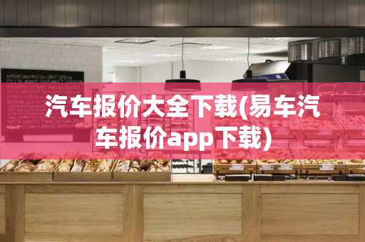 汽车报价大全下载(易车汽车报价app下载)-第1张图片-星选测评