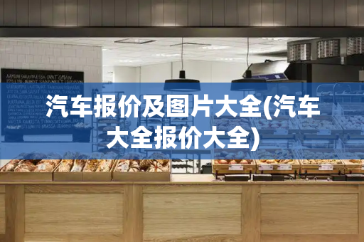 汽车报价及图片大全(汽车大全报价大全)
