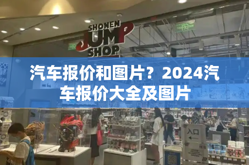 汽车报价和图片？2024汽车报价大全及图片