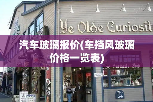 汽车玻璃报价(车挡风玻璃价格一览表)-第1张图片-星选测评