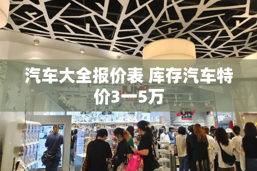 汽车大全报价表 库存汽车特价3一5万
