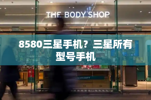 8580三星手机？三星所有型号手机