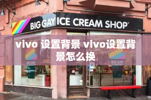 vivo 设置背景 vivo设置背景怎么换-第1张图片-星选测评