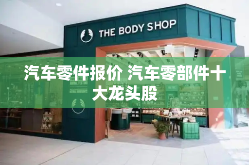 汽车零件报价 汽车零部件十大龙头股