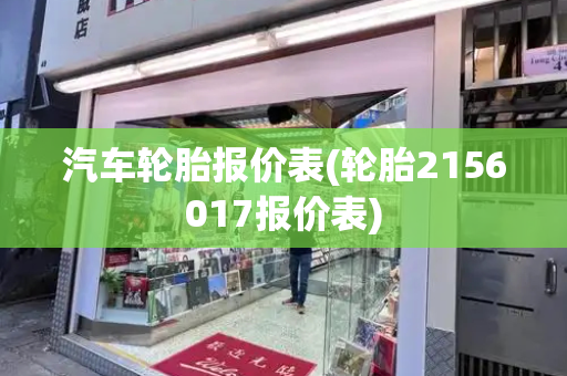 汽车轮胎报价表(轮胎2156017报价表)-第1张图片-星选测评