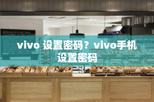 vivo 设置密码？vivo手机设置密码