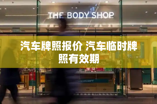 汽车牌照报价 汽车临时牌照有效期