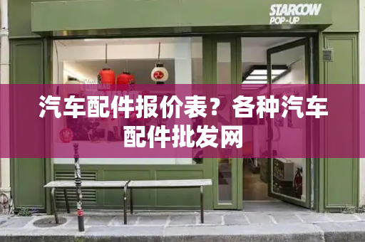 汽车配件报价表？各种汽车配件批发网