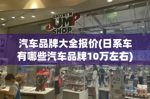 汽车品牌大全报价(日系车有哪些汽车品牌10万左右)-第1张图片-星选测评