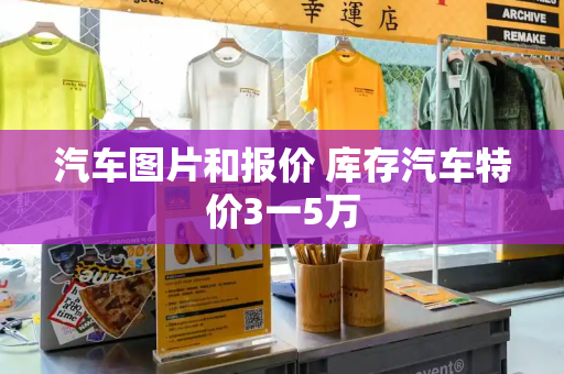 汽车图片和报价 库存汽车特价3一5万