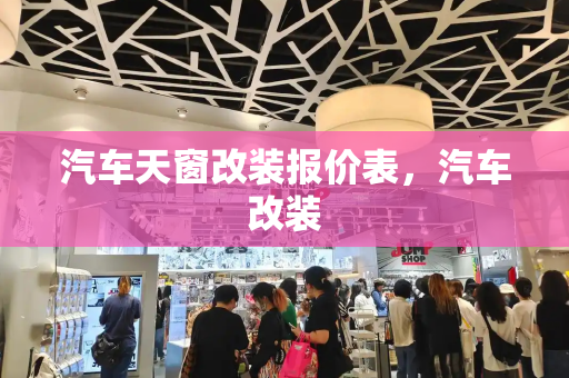 汽车天窗改装报价表，汽车改装