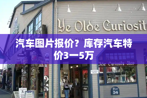 汽车图片报价？库存汽车特价3一5万