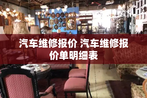 汽车维修报价 汽车维修报价单明细表