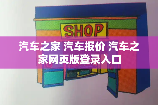 汽车之家 汽车报价 汽车之家网页版登录入口