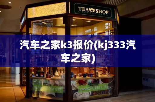 汽车之家k3报价(kj333汽车之家)-第1张图片-星选测评