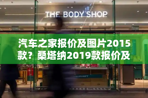 汽车之家报价及图片2015款？桑塔纳2019款报价及图片