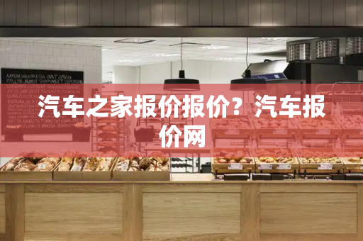 汽车之家报价报价？汽车报价网-第1张图片-星选测评
