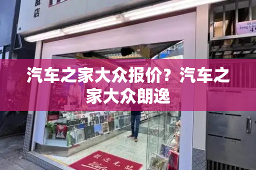 汽车之家大众报价？汽车之家大众朗逸