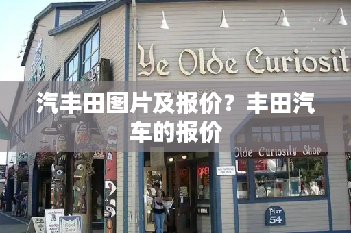 汽丰田图片及报价？丰田汽车的报价