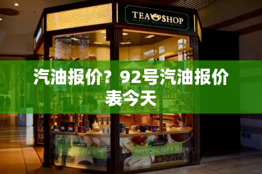 汽油报价？92号汽油报价表今天