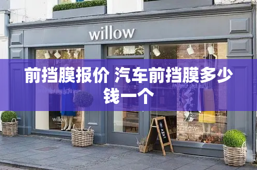 前挡膜报价 汽车前挡膜多少钱一个