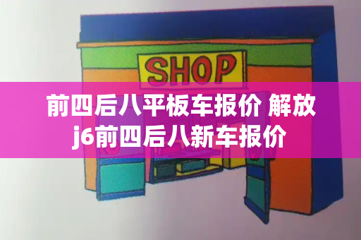 前四后八平板车报价 解放j6前四后八新车报价