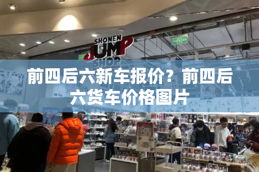 前四后六新车报价？前四后六货车价格图片-第1张图片-星选测评