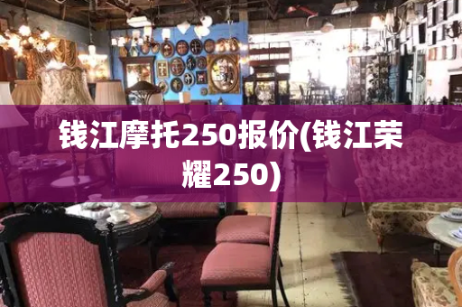 钱江摩托250报价(钱江荣耀250)
