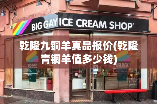 乾隆九铜羊真品报价(乾隆青铜羊值多少钱)-第1张图片-星选测评