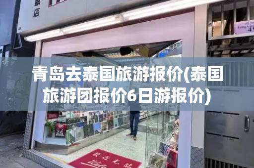 青岛去泰国旅游报价(泰国旅游团报价6日游报价)