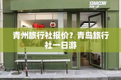 青州旅行社报价？青岛旅行社一日游