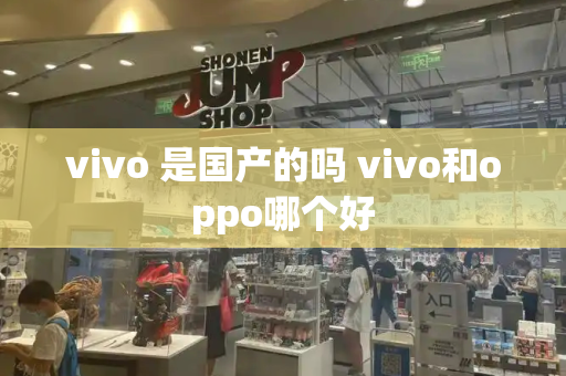 vivo 是国产的吗 vivo和oppo哪个好