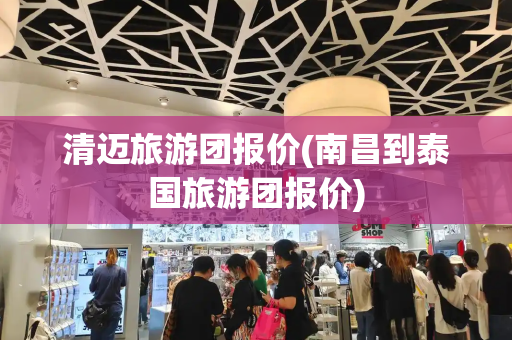 清迈旅游团报价(南昌到泰国旅游团报价)