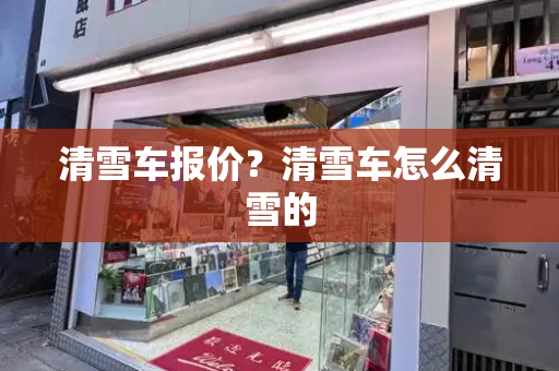 清雪车报价？清雪车怎么清雪的
