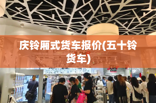 庆铃厢式货车报价(五十铃货车)